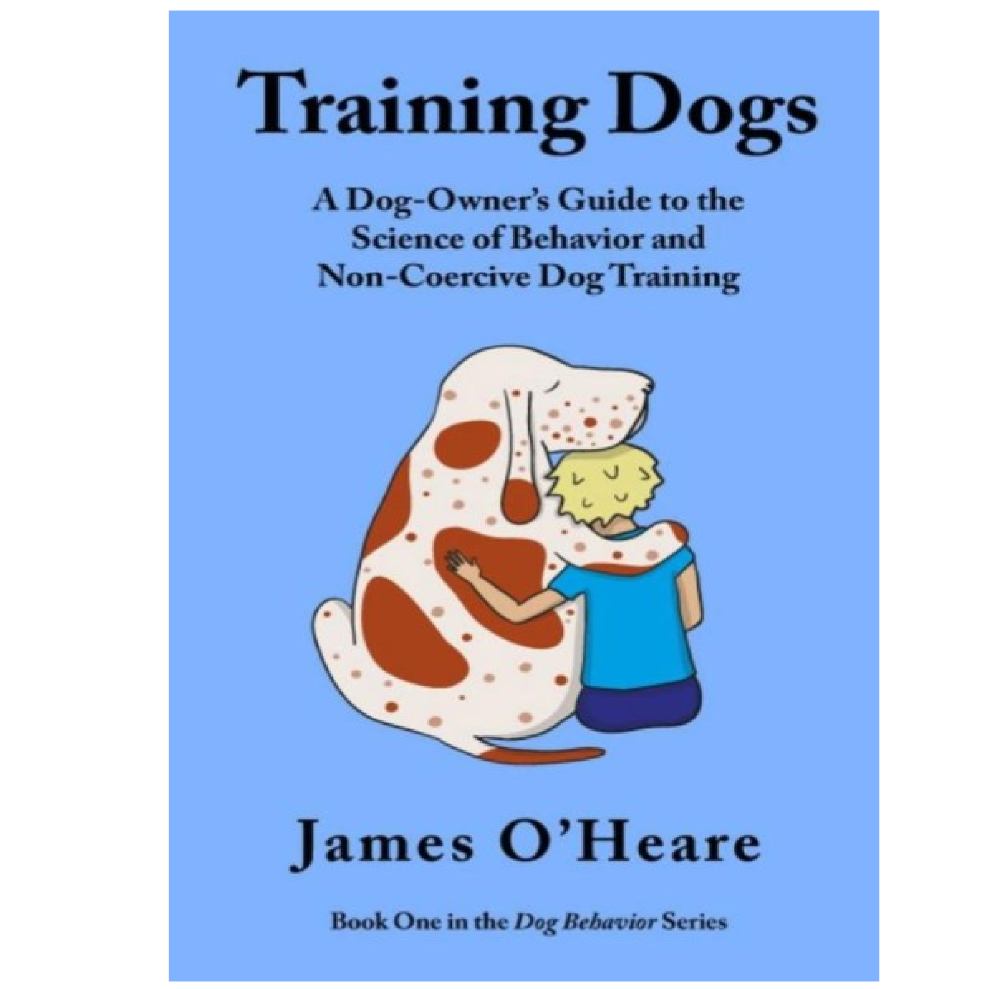 Training Dogs - A Dog Owner's Guide To The Science Of Behavior and Non-Coercive Dog Training